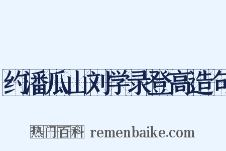 约潘瓜山刘学录登高造句是什么意思的图片
